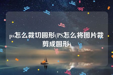 ps怎么裁切圆形(PS怎么将图片裁剪成圆形)