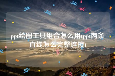 ppt绘图工具组合怎么用(ppt两条直线怎么完整连接)