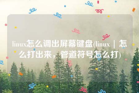 linux怎么调出屏幕键盘(linux | 怎么打出来，管道符号怎么打)