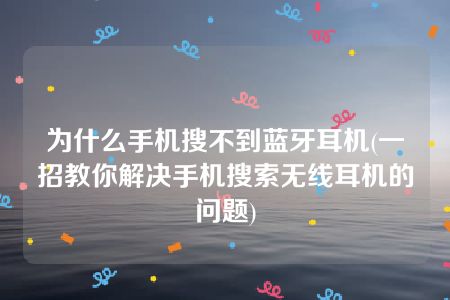 为什么手机搜不到蓝牙耳机(一招教你解决手机搜索无线耳机的问题)