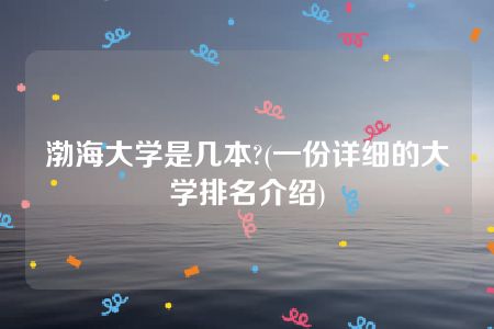 渤海大学是几本?(一份详细的大学排名介绍)