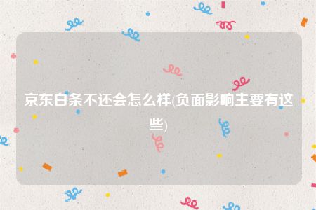 京东白条不还会怎么样(负面影响主要有这些)