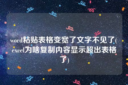 word粘贴表格变宽了文字不见了(excel为啥复制内容显示超出表格了)