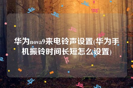 华为nova9来电铃声设置(华为手机振铃时间长短怎么设置)