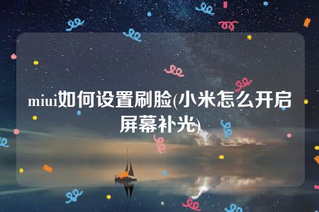 miui如何设置刷脸(小米怎么开启屏幕补光)