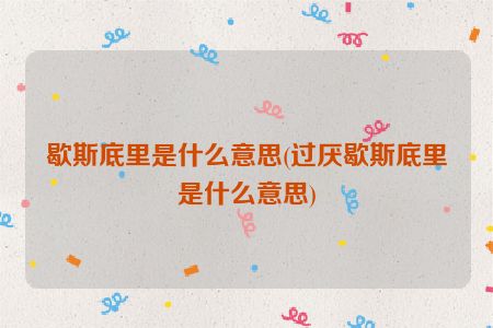 歇斯底里是什么意思(过厌歇斯底里是什么意思)