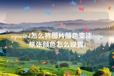 wpsword怎么将图片颜色变淡(wps纸张颜色怎么设置)