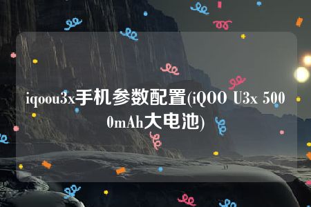 iqoou3x手机参数配置(iQOO U3x 5000mAh大电池)