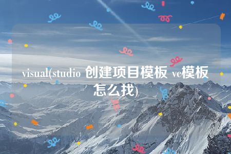 visual(studio 创建项目模板 vc模板怎么找)