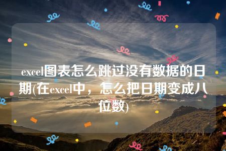 excel图表怎么跳过没有数据的日期(在excel中，怎么把日期变成八位数)