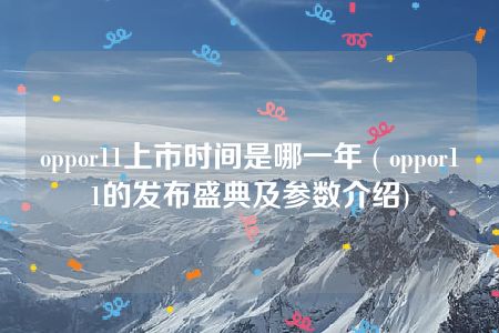 oppor11上市时间是哪一年 ( oppor11的发布盛典及参数介绍)