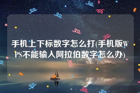 手机上下标数字怎么打(手机版WPS不能输入阿拉伯数字怎么办)