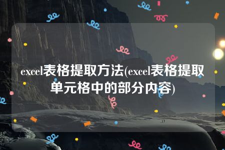 excel表格提取方法(excel表格提取单元格中的部分内容)