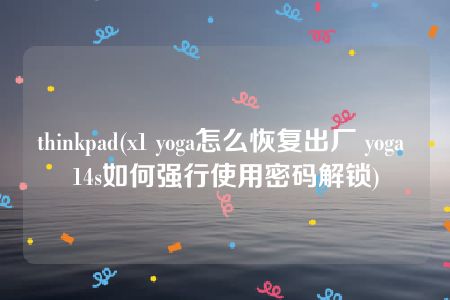thinkpad(x1 yoga怎么恢复出厂 yoga 14s如何强行使用密码解锁)