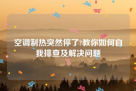 空调制热突然停了?教你如何自我排查及解决问题