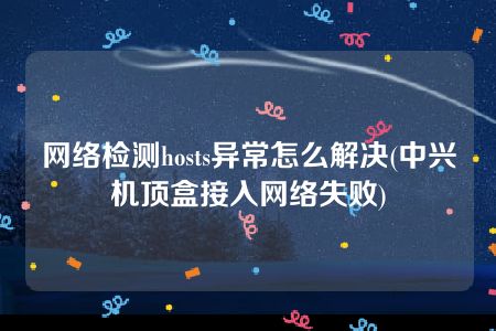 网络检测hosts异常怎么解决(中兴机顶盒接入网络失败)