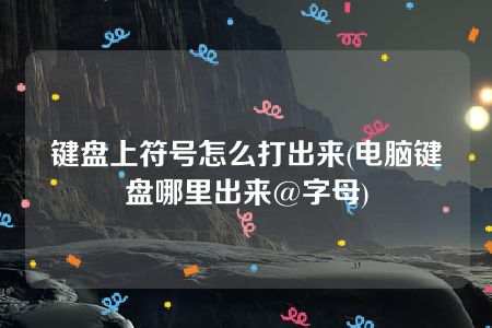 键盘上符号怎么打出来(电脑键盘哪里出来@字母)