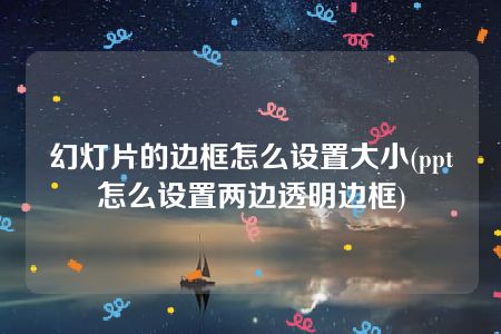 幻灯片的边框怎么设置大小(ppt怎么设置两边透明边框)