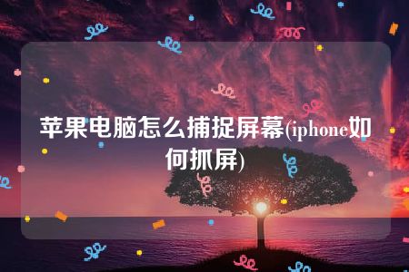 苹果电脑怎么捕捉屏幕(iphone如何抓屏)