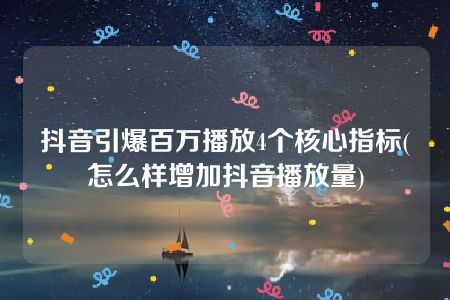 抖音引爆百万播放4个核心指标(怎么样增加抖音播放量)