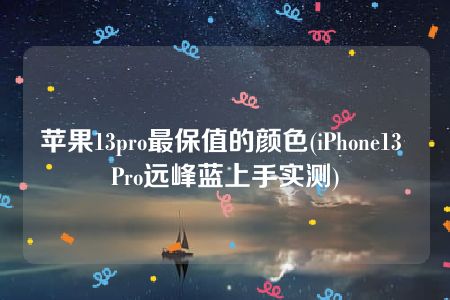 苹果13pro最保值的颜色(iPhone13 Pro远峰蓝上手实测)