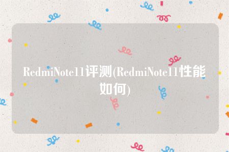 RedmiNote11评测(RedmiNote11性能如何)