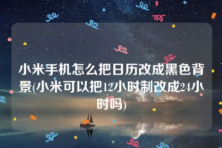 小米手机怎么把日历改成黑色背景(小米可以把12小时制改成24小时吗)