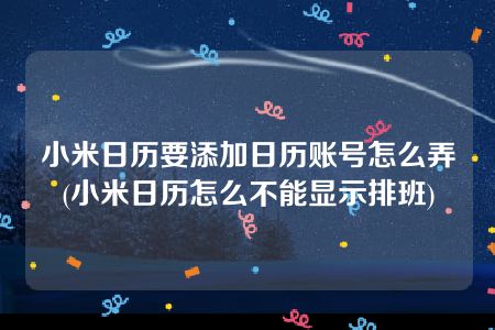 小米日历要添加日历账号怎么弄(小米日历怎么不能显示排班)