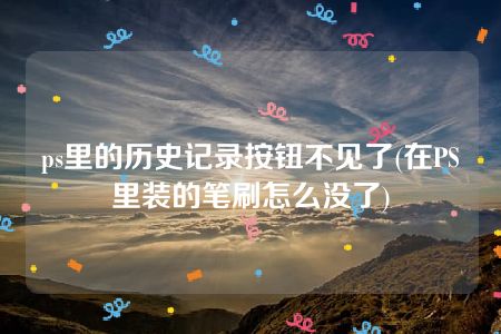 ps里的历史记录按钮不见了(在PS里装的笔刷怎么没了)