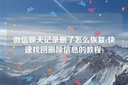 微信聊天记录删了怎么恢复(快速找回删除信息的教程)