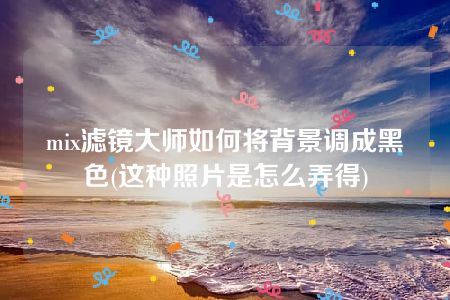 mix滤镜大师如何将背景调成黑色(这种照片是怎么弄得)