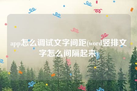 app怎么调试文字间距(word竖排文字怎么间隔起来)