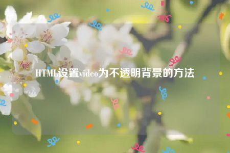 HTML设置video为不透明背景的方法