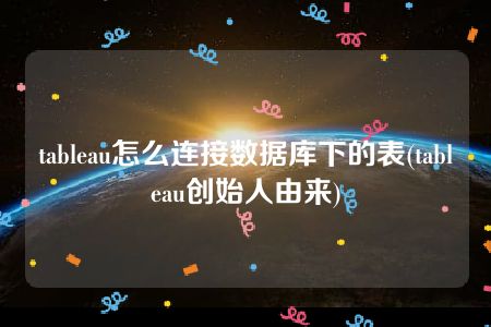 tableau怎么连接数据库下的表(tableau创始人由来)