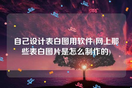 自己设计表白图用软件(网上那些表白图片是怎么制作的)