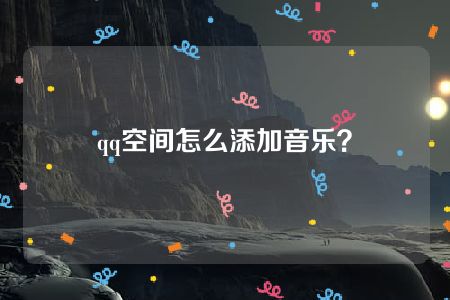 qq空间怎么添加音乐？