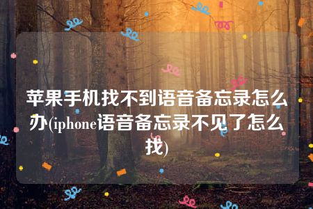 苹果手机找不到语音备忘录怎么办(iphone语音备忘录不见了怎么找)