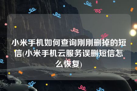 小米手机如何查询刚刚删掉的短信(小米手机云服务误删短信怎么恢复)