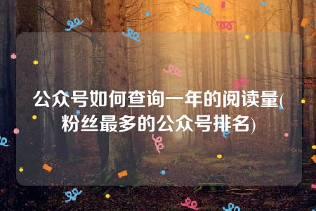 公众号如何查询一年的阅读量(粉丝最多的公众号排名)