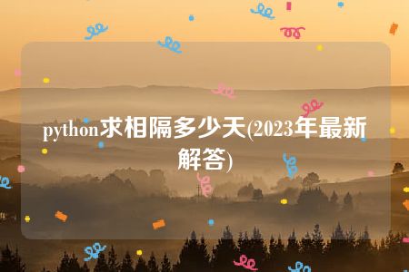 python求相隔多少天(2023年最新解答)