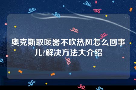 奥克斯取暖器不吹热风怎么回事儿?解决方法大介绍