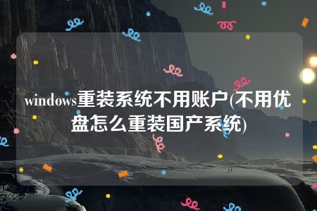 windows重装系统不用账户(不用优盘怎么重装国产系统)