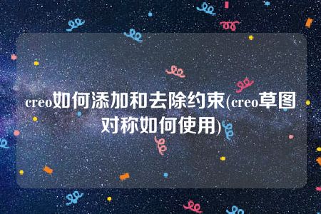 creo如何添加和去除约束(creo草图对称如何使用)