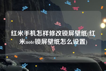 红米手机怎样修改锁屏壁纸(红米note锁屏壁纸怎么设置)