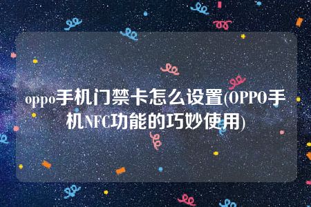 oppo手机门禁卡怎么设置(OPPO手机NFC功能的巧妙使用)