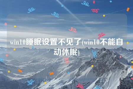 win10睡眠设置不见了(win10不能自动休眠)