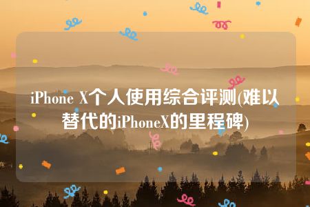 iPhone X个人使用综合评测(难以替代的iPhoneX的里程碑)