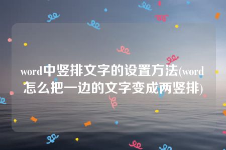 word中竖排文字的设置方法(word怎么把一边的文字变成两竖排)