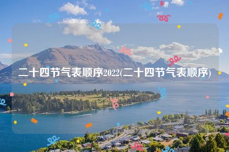 二十四节气表顺序2022(二十四节气表顺序)