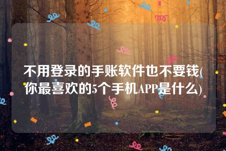 不用登录的手账软件也不要钱(你最喜欢的5个手机APP是什么)